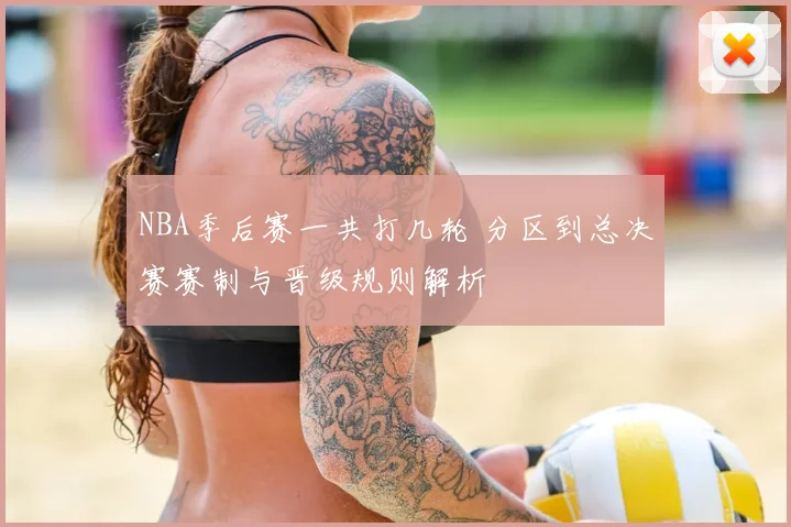 NBA季后赛一共打几轮 分区到总决赛赛制与晋级规则解析