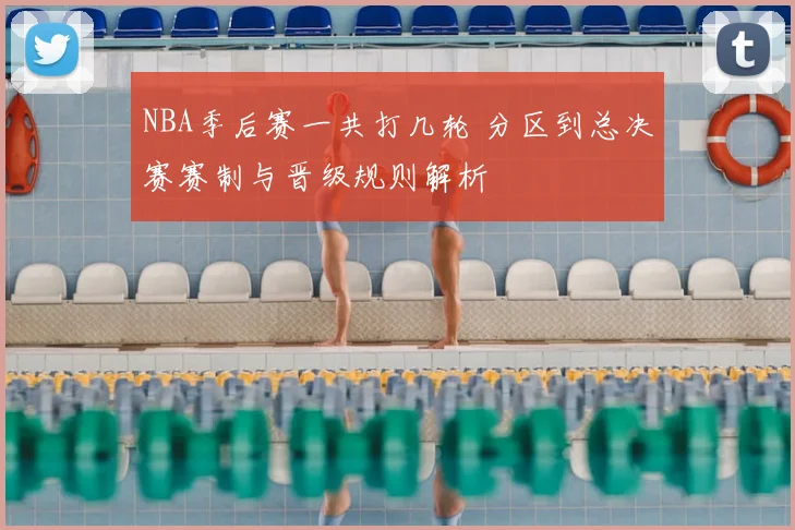 NBA季后赛一共打几轮 分区到总决赛赛制与晋级规则解析