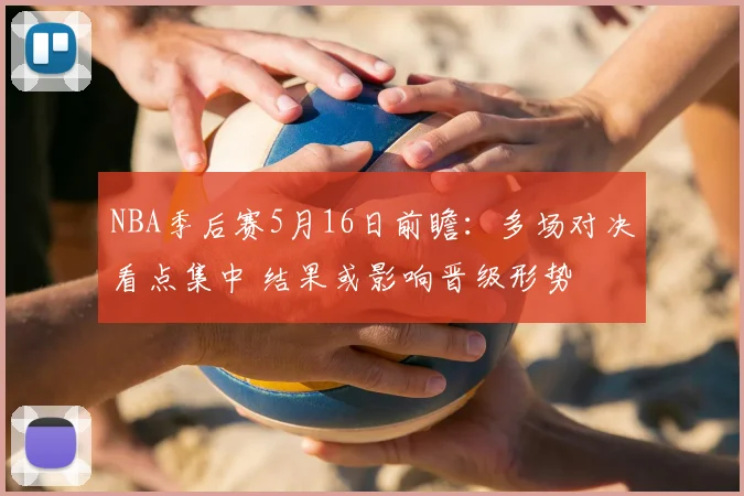 NBA季后赛5月16日前瞻：多场对决看点集中 结果或影响晋级形势